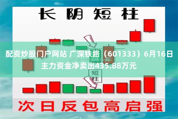 配资炒股门户网站 广深铁路（601333）6月16日主力资金净卖出435.88万元
