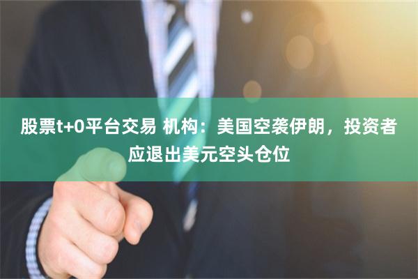 股票t+0平台交易 机构：美国空袭伊朗，投资者应退出美元空头仓位