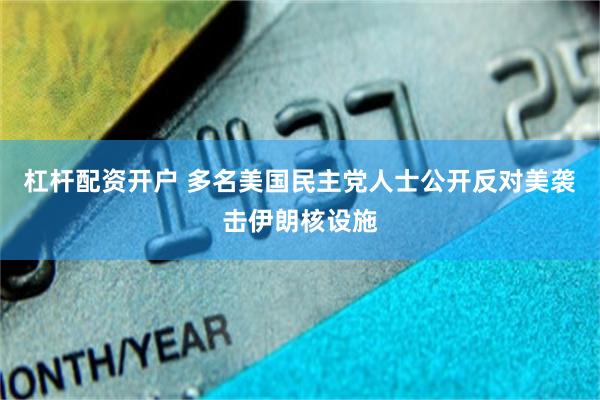 杠杆配资开户 多名美国民主党人士公开反对美袭击伊朗核设施