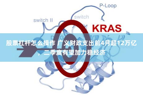 股票杠杆怎么操作 广义财政支出前4月超12万亿，二季度有望加力稳经济