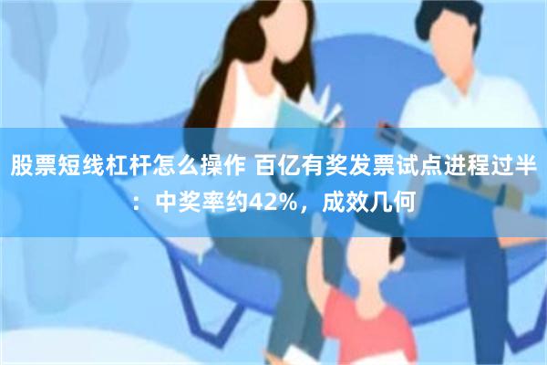 股票短线杠杆怎么操作 百亿有奖发票试点进程过半：中奖率约42%，成效几何