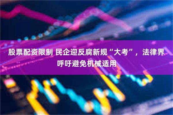 股票配资限制 民企迎反腐新规“大考”，法律界呼吁避免机械适用