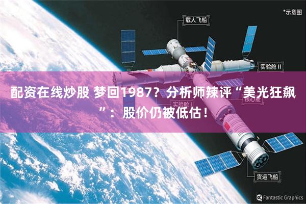 配资在线炒股 梦回1987？分析师辣评“美光狂飙”：股价仍被低估！