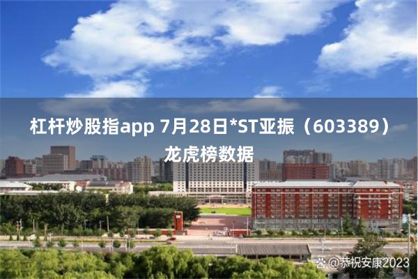 杠杆炒股指app 7月28日*ST亚振（603389）龙虎榜数据