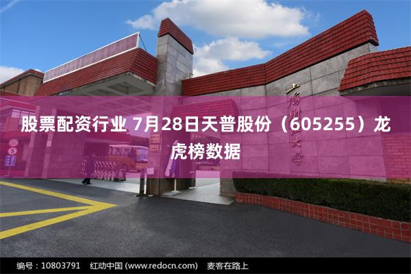 股票配资行业 7月28日天普股份(605255)龙虎榜数据