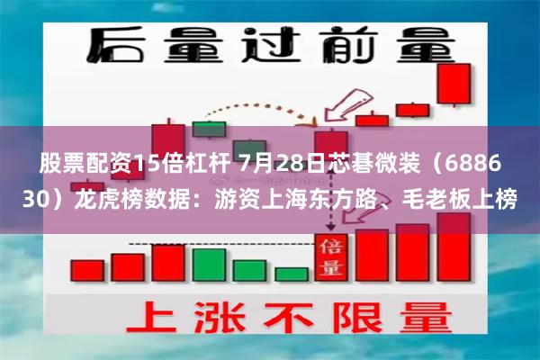 股票配资15倍杠杆 7月28日芯碁微装（688630）龙虎榜数据：游资上海东方路、毛老板上榜
