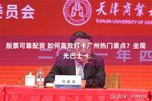 股票可靠配资 如何高效打卡广州热门景点?坐观光巴士→
