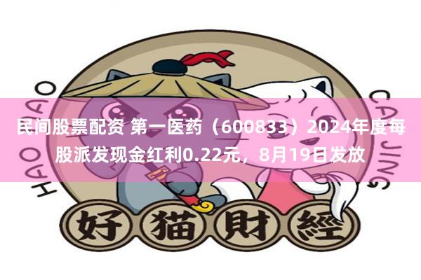 民间股票配资 第一医药（600833）2024年度每股派发现金红利0.22元，8月19日发放