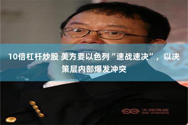 10倍杠杆炒股 美方要以色列“速战速决”，以决策层内部爆发冲突