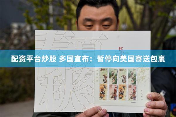 配资平台炒股 多国宣布：暂停向美国寄送包裹