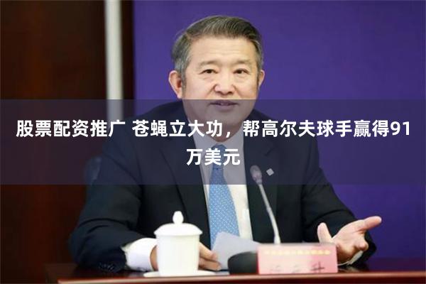 股票配资推广 苍蝇立大功，帮高尔夫球手赢得91万美元