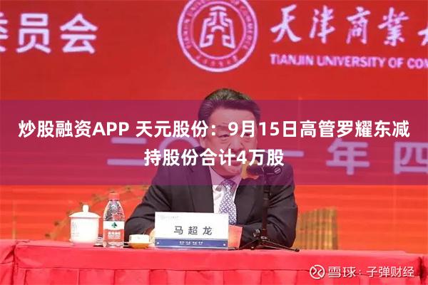 炒股融资APP 天元股份:9月15日高管罗耀东减持股份合计4万股