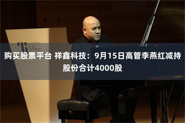 购买股票平台 祥鑫科技:9月15日高管李燕红减持股份合计4000股