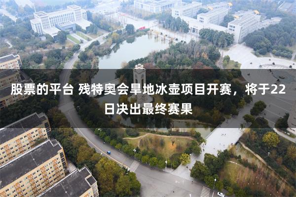 股票的平台 残特奥会旱地冰壶项目开赛,将于22日决出最终赛果