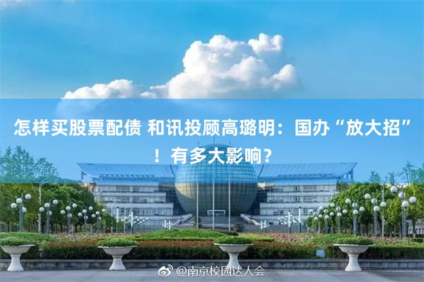 怎样买股票配债 和讯投顾高璐明：国办“放大招”！有多大影响？