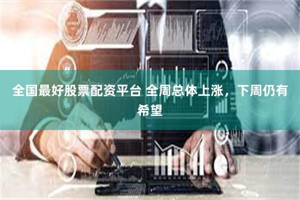 全国最好股票配资平台 全周总体上涨，下周仍有希望