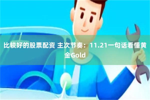 比较好的股票配资 主次节奏：11.21一句话看懂黄金Gold
