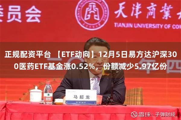 正规配资平台 【ETF动向】12月5日易方达沪深300医药ETF基金涨0.52%，份额减少5.97亿份