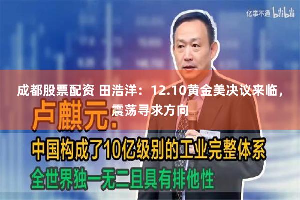 成都股票配资 田浩洋:12.10黄金美决议来临,震荡寻求方向