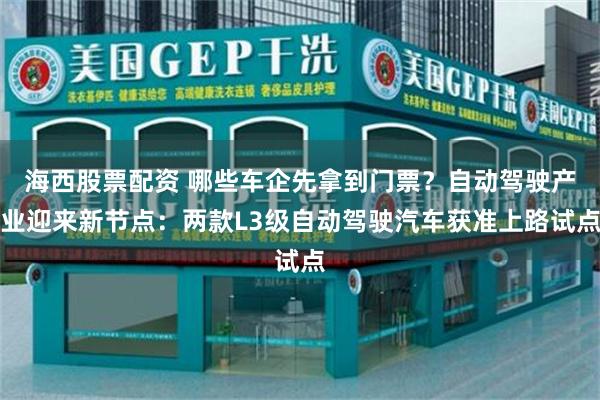 海西股票配资 哪些车企先拿到门票？自动驾驶产业迎来新节点：两款L3级自动驾驶汽车获准上路试点