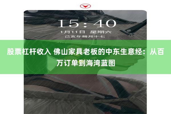 股票杠杆收入 佛山家具老板的中东生意经：从百万订单到海湾蓝图