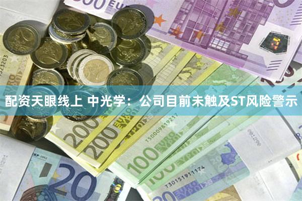 配资天眼线上 中光学：公司目前未触及ST风险警示