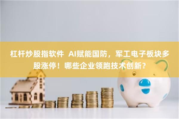 杠杆炒股指软件  AI赋能国防，军工电子板块多股涨停！哪些企业领跑技术创新？