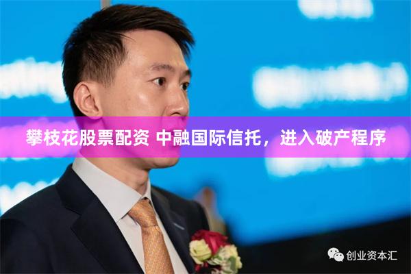 攀枝花股票配资 中融国际信托，进入破产程序