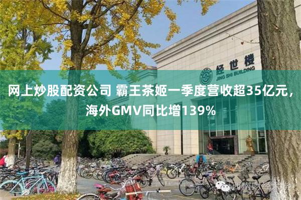 网上炒股配资公司 霸王茶姬一季度营收超35亿元,海外GMV同比增139%