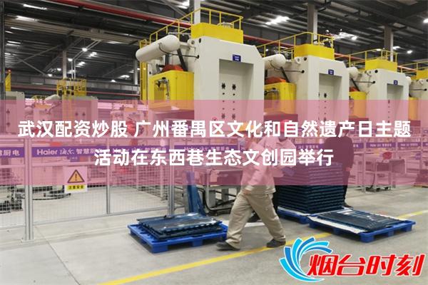武汉配资炒股 广州番禺区文化和自然遗产日主题活动在东西巷生态文创园举行