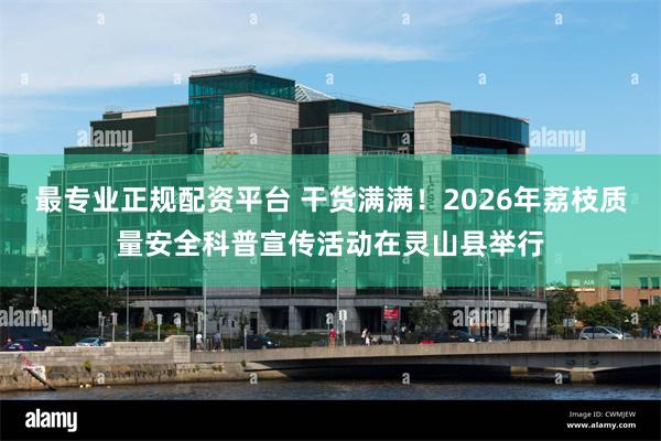 最专业正规配资平台 干货满满！2026年荔枝质量安全科普宣传活动在灵山县举行