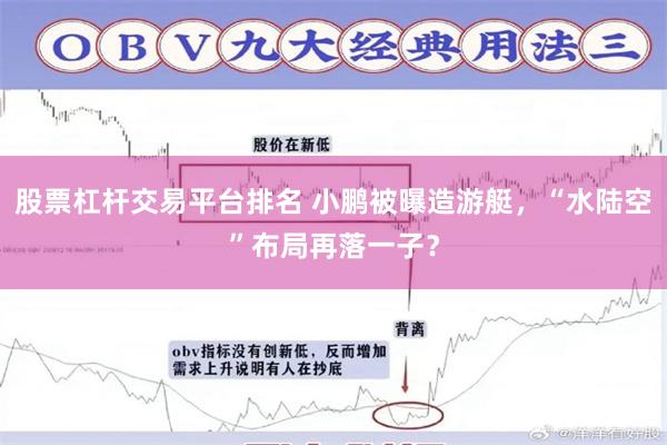 股票杠杆交易平台排名 小鹏被曝造游艇，“水陆空”布局再落一子？