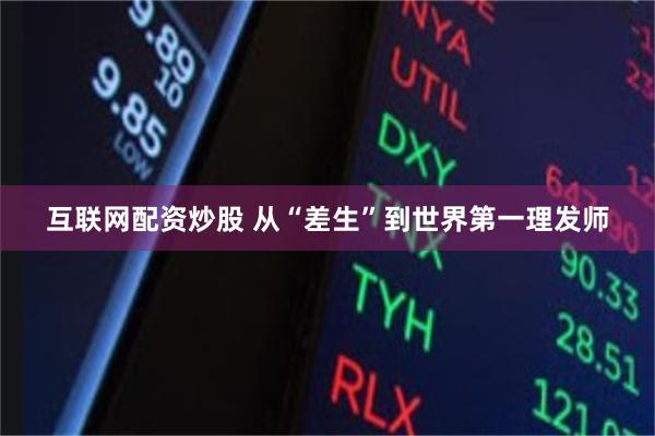 互联网配资炒股 从“差生”到世界第一理发师