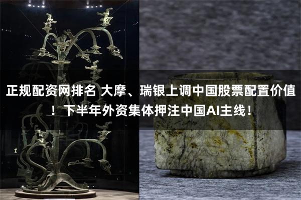 正规配资网排名 大摩、瑞银上调中国股票配置价值!下半年外资集体押注中国AI主线!