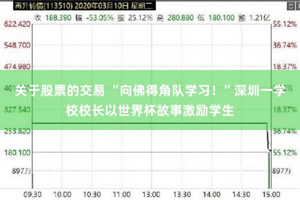 关于股票的交易 “向佛得角队学习！”深圳一学校校长以世界杯故事激励学生