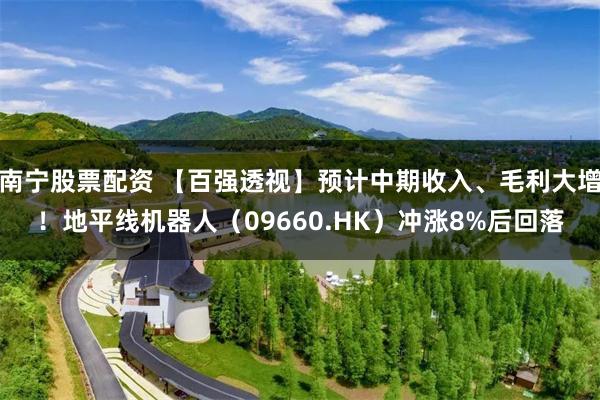 南宁股票配资 【百强透视】预计中期收入、毛利大增!地平线机器人(09660.HK)冲涨8%后回落