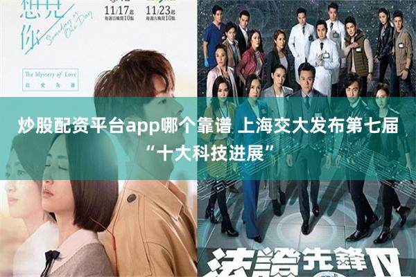 炒股配资平台app哪个靠谱 上海交大发布第七届“十大科技进展”