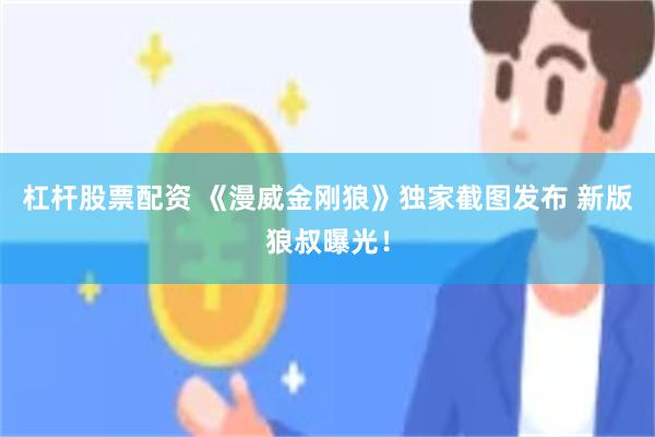杠杆股票配资 《漫威金刚狼》独家截图发布 新版狼叔曝光！