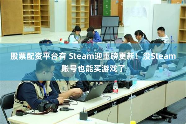股票配资平台有 Steam迎重磅更新!没Steam账号也能买游戏了