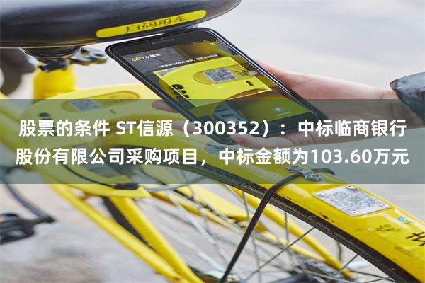 股票的条件 ST信源(300352):中标临商银行股份有限公司采购项目,中标金额为103.60万元
