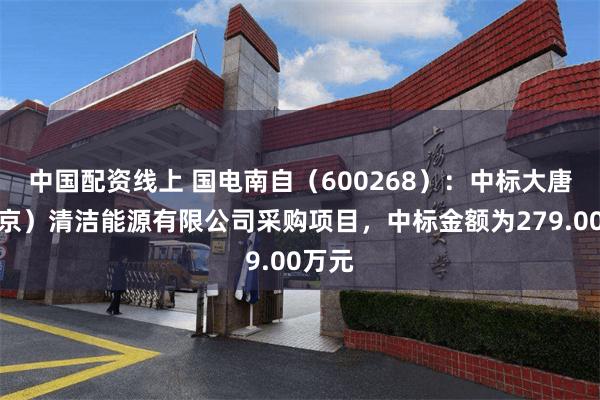 中国配资线上 国电南自(600268):中标大唐(南京)清洁能源有限公司采购项目,中标金额为279.00万元