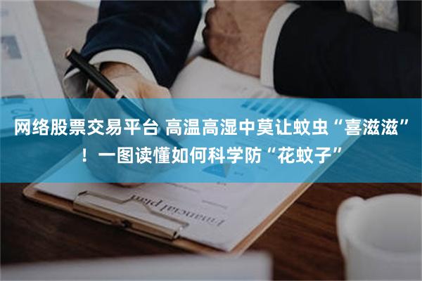 网络股票交易平台 高温高湿中莫让蚊虫“喜滋滋”!一图读懂如何科学防“花蚊子”