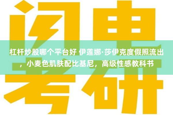 杠杆炒股哪个平台好 伊莲娜·莎伊克度假照流出,小麦色肌肤配比基尼,高级性感教科书