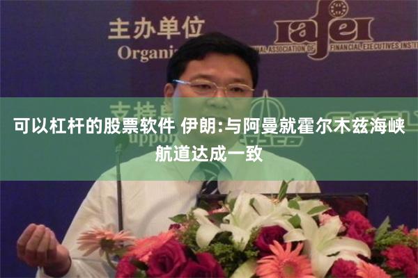 可以杠杆的股票软件 伊朗:与阿曼就霍尔木兹海峡航道达成一致