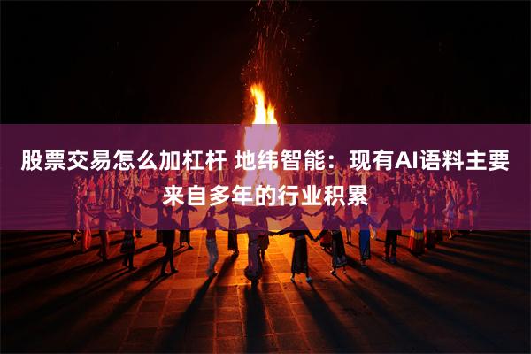 股票交易怎么加杠杆 地纬智能:现有AI语料主要来自多年的行业积累