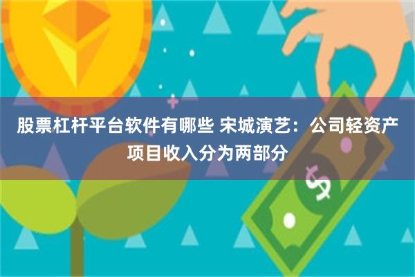 股票杠杆平台软件有哪些 宋城演艺:公司轻资产项目收入分为两部分