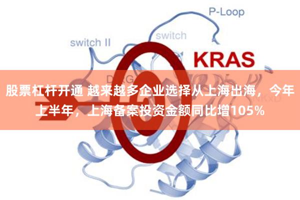 股票杠杆开通 越来越多企业选择从上海出海,今年上半年,上海备案投资金额同比增105%