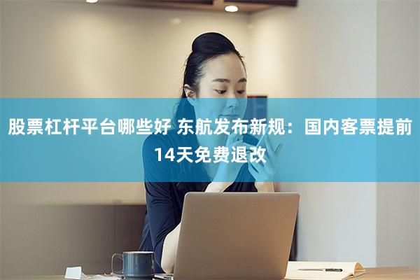 股票杠杆平台哪些好 东航发布新规：国内客票提前14天免费退改