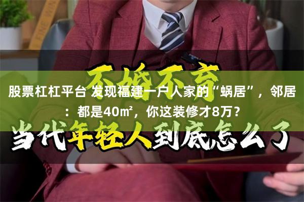 股票杠杠平台 发现福建一户人家的“蜗居”，邻居：都是40㎡，你这装修才8万？
