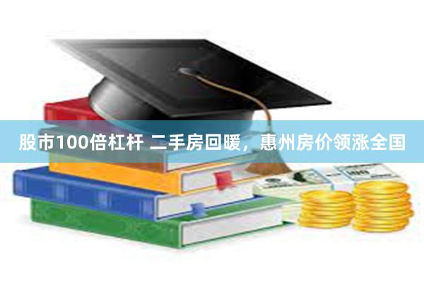 股市100倍杠杆 二手房回暖，惠州房价领涨全国
